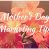 Five Mother's Day Marketing Tips